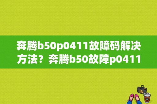 奔腾b50p0411故障码解决方法？奔腾b50故障p0411