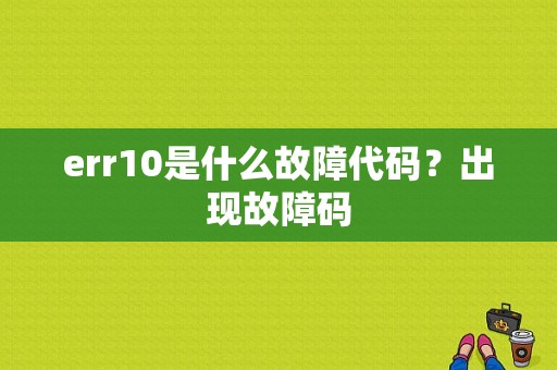 err10是什么故障代码？出现故障码-图1