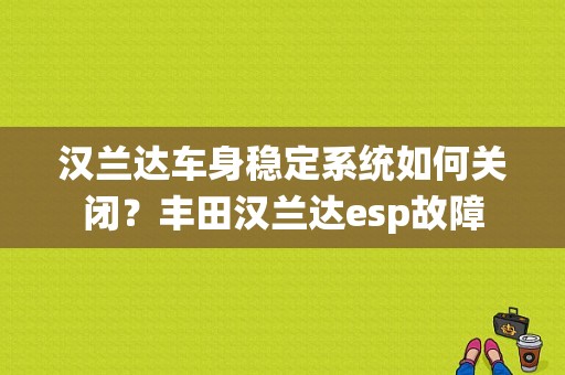 汉兰达车身稳定系统如何关闭？丰田汉兰达esp故障-图1