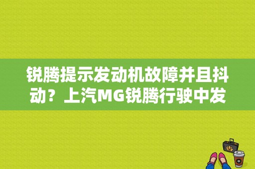 锐腾提示发动机故障并且抖动？上汽MG锐腾行驶中发动机故障灯亮-图1