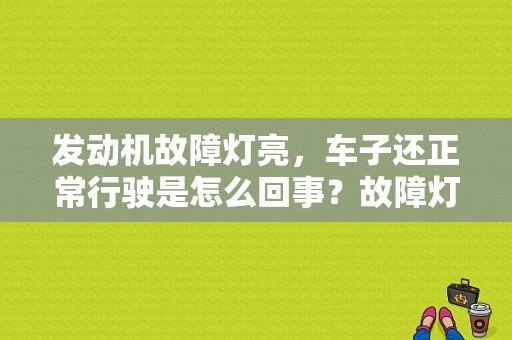 发动机故障灯亮，车子还正常行驶是怎么回事？故障灯亮车没问题-图1