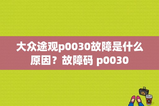 大众途观p0030故障是什么原因？故障码 p0030-图1