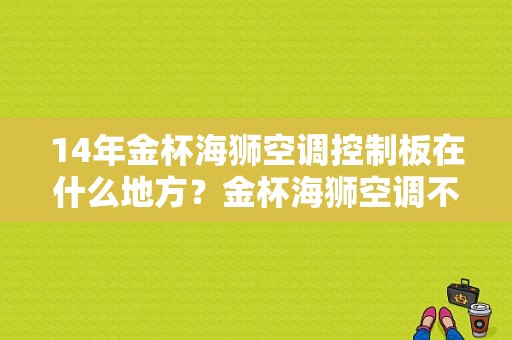 14年金杯海狮空调控制板在什么地方？金杯海狮空调不工作故障解析-图1