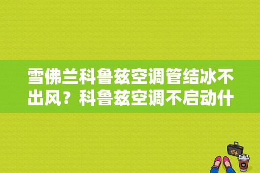 雪佛兰科鲁兹空调管结冰不出风？科鲁兹空调不启动什么故障