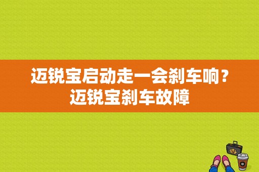 迈锐宝启动走一会刹车响？迈锐宝刹车故障-图1