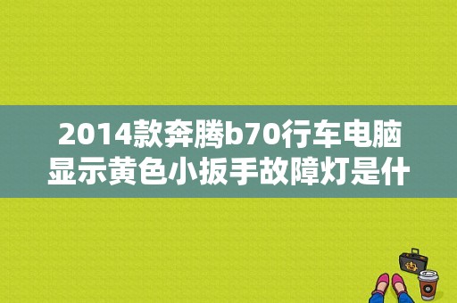 2014款奔腾b70行车电脑显示黄色小扳手故障灯是什么原因？奔腾b70故障码c1956-图1