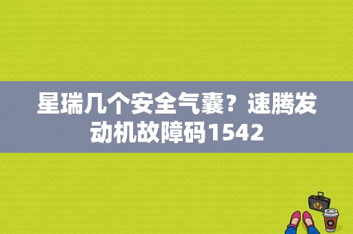 星瑞几个安全气囊？速腾发动机故障码1542-图1
