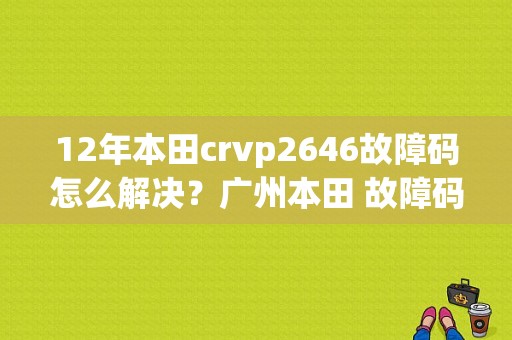 12年本田crvp2646故障码怎么解决？广州本田 故障码 P2646-图1
