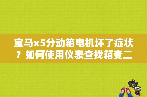 宝马x5分动箱电机坏了症状？如何使用仪表查找箱变二次故障-图1