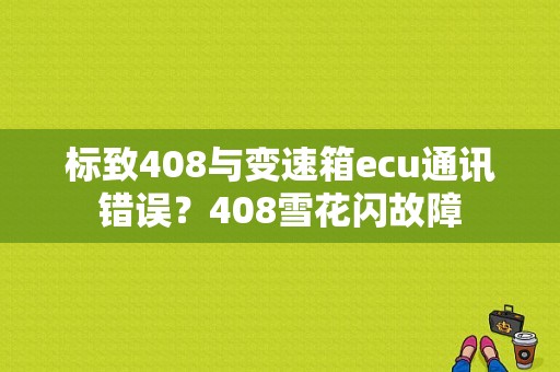 标致408与变速箱ecu通讯错误？408雪花闪故障-图1
