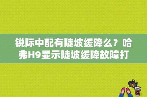 锐际中配有陡坡缓降么？哈弗H9显示陡坡缓降故障打不着火-图1