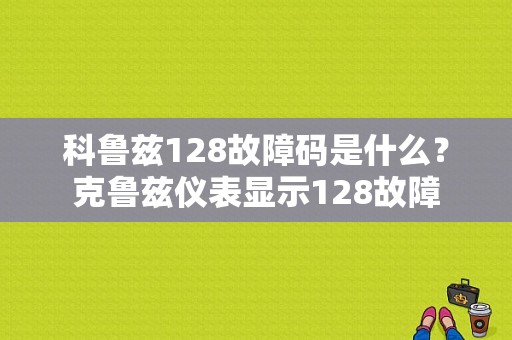科鲁兹128故障码是什么？克鲁兹仪表显示128故障-图1