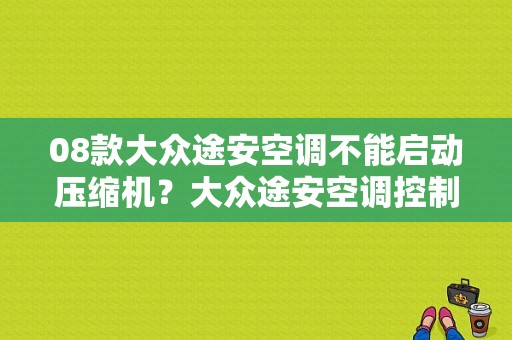 08款大众途安空调不能启动压缩机？大众途安空调控制故障-图1