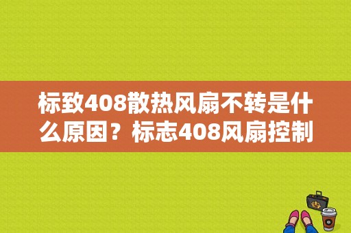 标致408散热风扇不转是什么原因？标志408风扇控制器故障案例维修-图1
