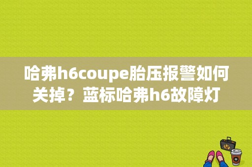 哈弗h6coupe胎压报警如何关掉？蓝标哈弗h6故障灯图解-图1