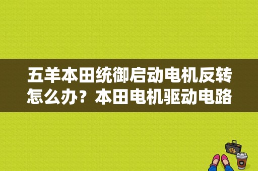 五羊本田统御启动电机反转怎么办？本田电机驱动电路故障-图2