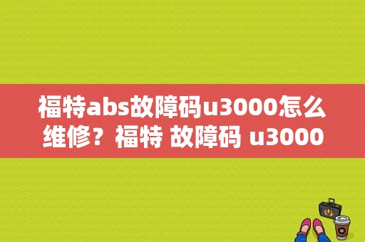 福特abs故障码u3000怎么维修？福特 故障码 u3000 44-图1
