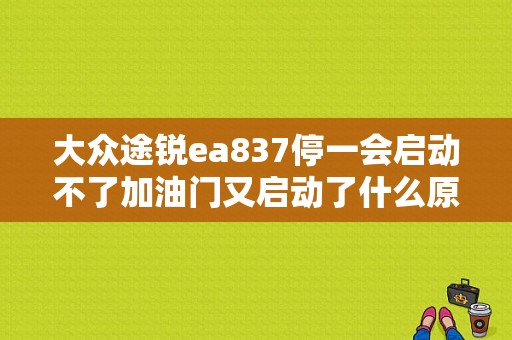 大众途锐ea837停一会启动不了加油门又启动了什么原因？途锐发动车故障同时出现好几个-图1
