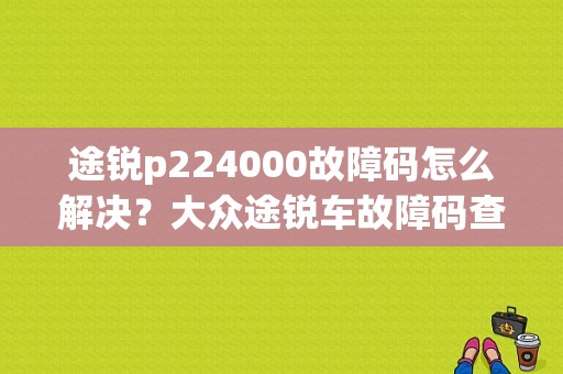 途锐p224000故障码怎么解决？大众途锐车故障码查询-图1