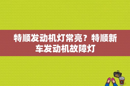 特顺发动机灯常亮？特顺新车发动机故障灯