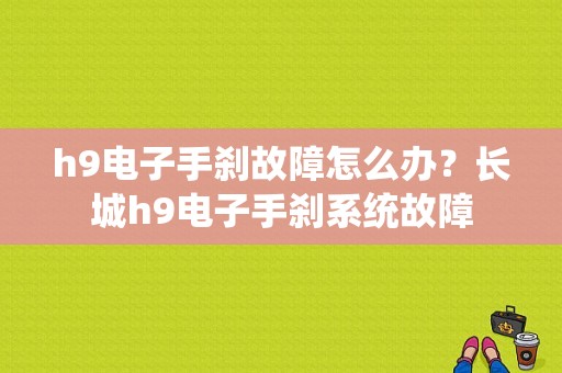h9电子手刹故障怎么办？长城h9电子手刹系统故障-图1