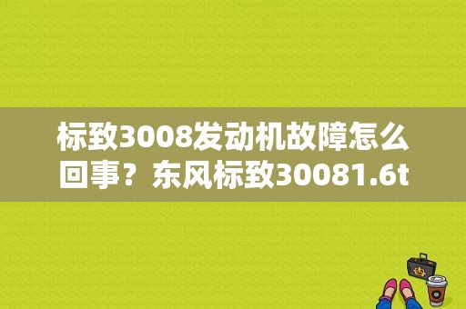 标致3008发动机故障怎么回事？东风标致30081.6t故障-图1