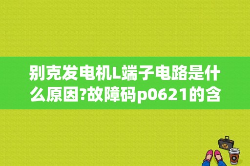 别克发电机L端子电路是什么原因?故障码p0621的含义-图1
