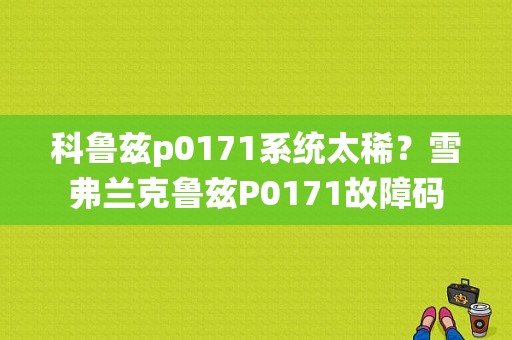 科鲁兹p0171系统太稀？雪弗兰克鲁兹P0171故障码-图1