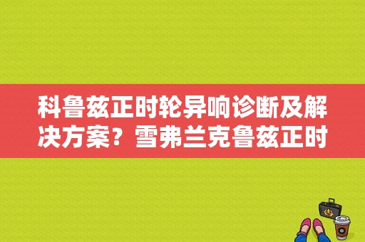 科鲁兹正时轮异响诊断及解决方案？雪弗兰克鲁兹正时提前或滞后故障-图1