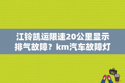 江铃凯运限速20公里显示排气故障？km汽车故障灯-图1