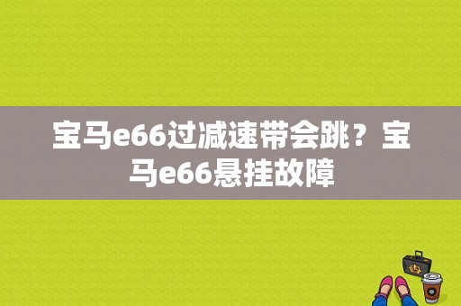 宝马e66过减速带会跳？宝马e66悬挂故障-图1