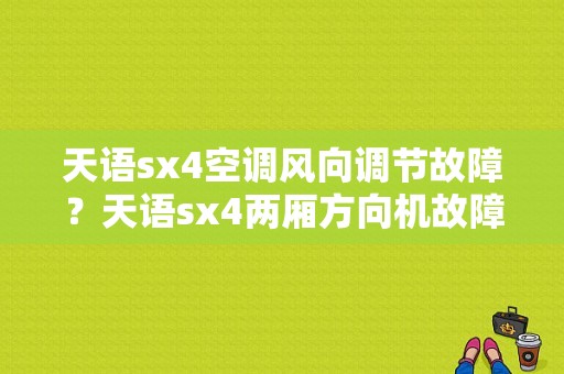 天语sx4空调风向调节故障？天语sx4两厢方向机故障-图1