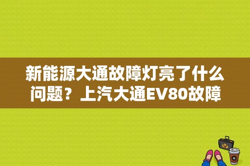 新能源大通故障灯亮了什么问题？上汽大通EV80故障灯-图1