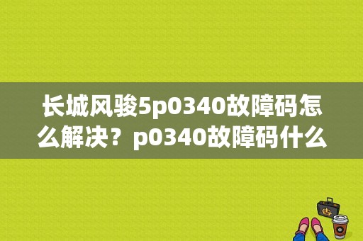 长城风骏5p0340故障码怎么解决？p0340故障码什么意思350-图1