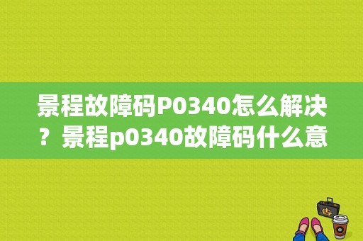 景程故障码P0340怎么解决？景程p0340故障码什么意思-图1