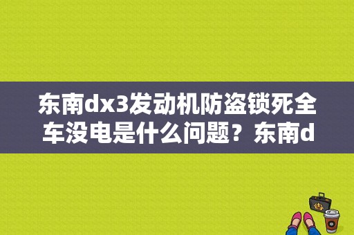 东南dx3发动机防盗锁死全车没电是什么问题？东南dx3很多故障-图1