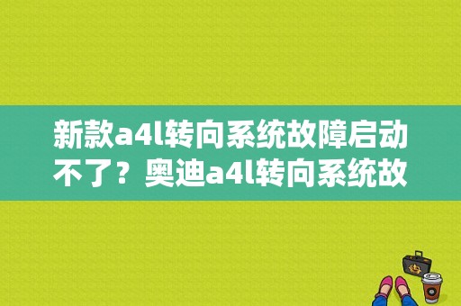 新款a4l转向系统故障启动不了？奥迪a4l转向系统故障还能开吗-图1