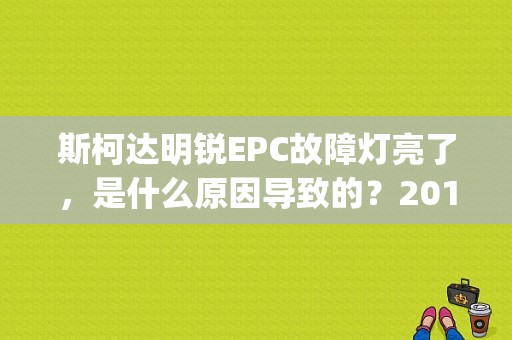 斯柯达明锐EPC故障灯亮了，是什么原因导致的？2010明锐 epc 故障-图1