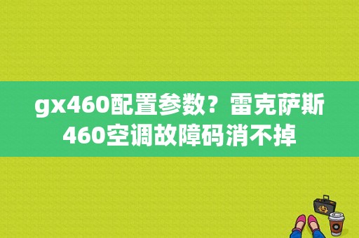 gx460配置参数？雷克萨斯460空调故障码消不掉-图1