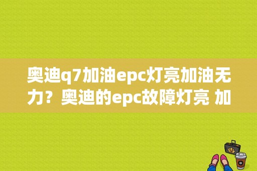 奥迪q7加油epc灯亮加油无力？奥迪的epc故障灯亮 加速无力-图1
