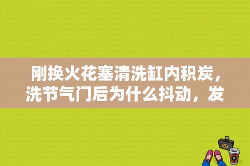 刚换火花塞清洗缸内积炭，洗节气门后为什么抖动，发动机灯也亮了？喷油器和火花塞有故障发动机表现-图1