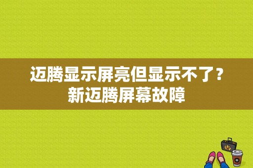 迈腾显示屏亮但显示不了？新迈腾屏幕故障-图1