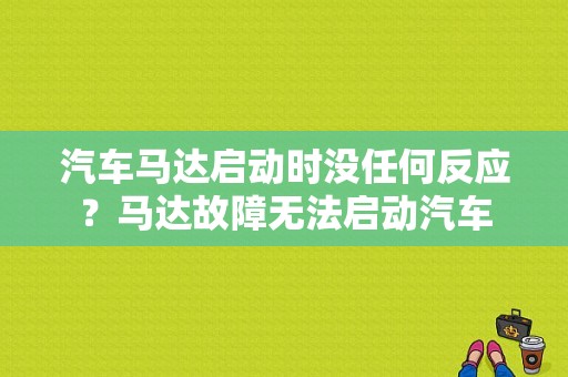 汽车马达启动时没任何反应？马达故障无法启动汽车-图1