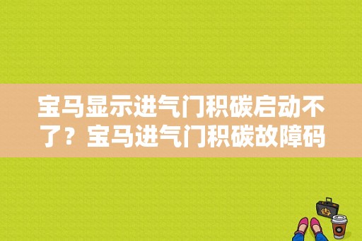 宝马显示进气门积碳启动不了？宝马进气门积碳故障码怎么清-图1