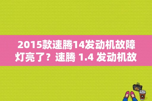 2015款速腾14发动机故障灯亮了？速腾 1.4 发动机故障灯亮-图1
