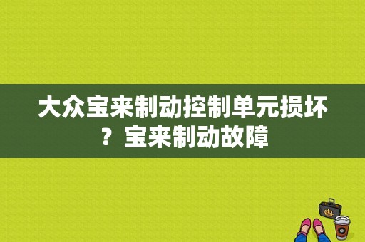 大众宝来制动控制单元损坏？宝来制动故障-图1