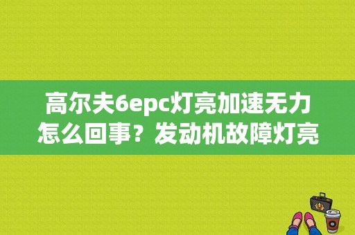 高尔夫6epc灯亮加速无力怎么回事？发动机故障灯亮高尔夫6急加速-图1
