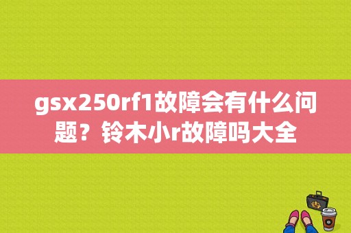 gsx250rf1故障会有什么问题？铃木小r故障吗大全-图1