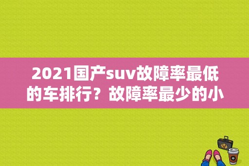 2021国产suv故障率最低的车排行？故障率最少的小型suv-图1