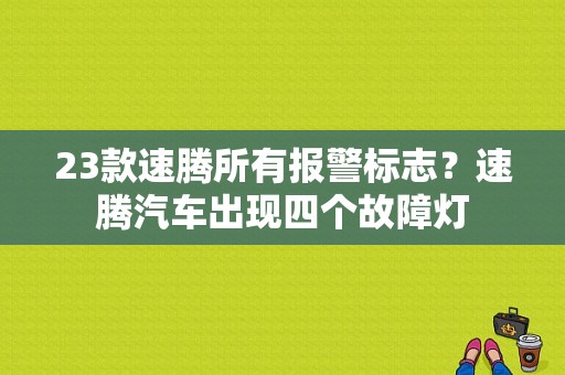 23款速腾所有报警标志？速腾汽车出现四个故障灯-图1